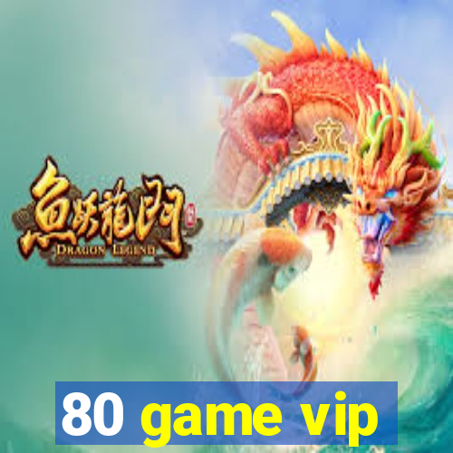 80 game vip